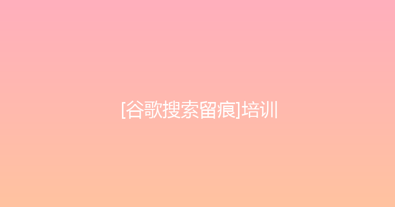 [谷歌搜索留痕]培训 封面图