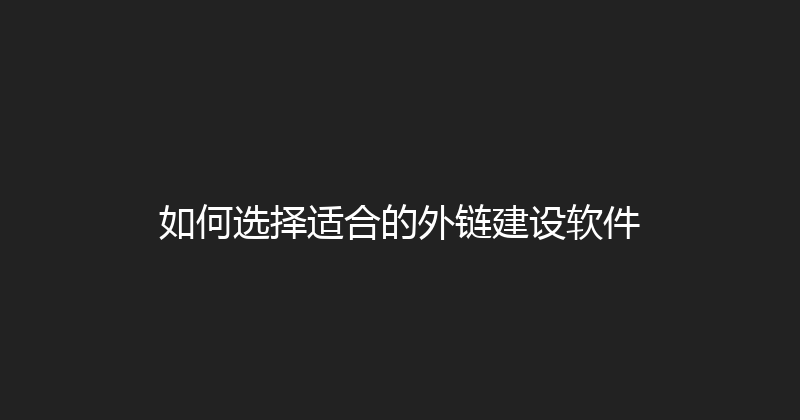 如何选择适合的外链建设软件 封面图