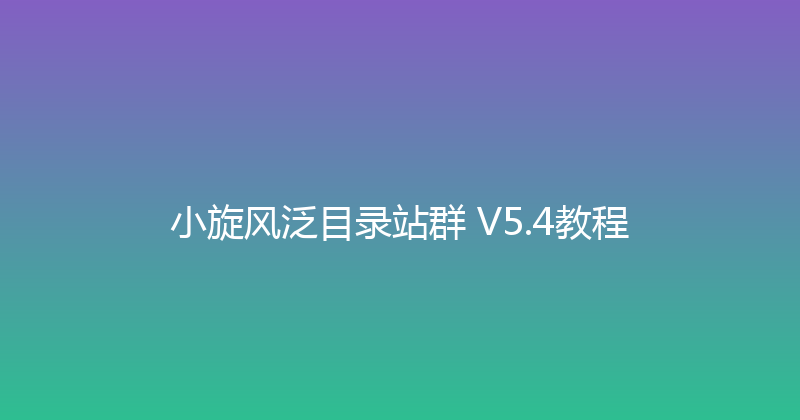 小旋风泛目录站群 V5.4教程 封面图