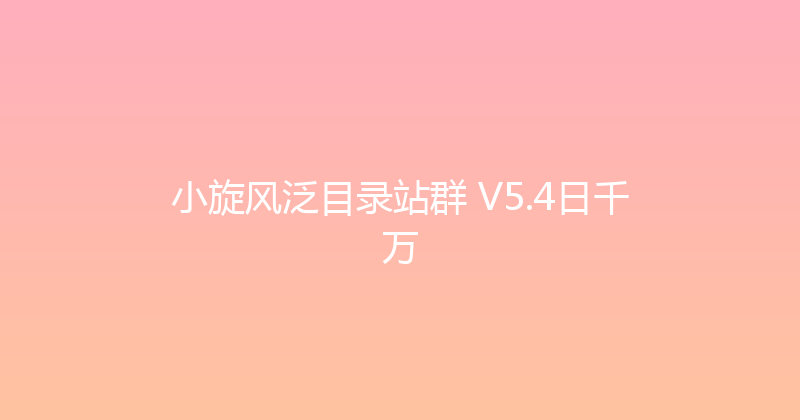 小旋风泛目录站群 V5.4日千万 封面图