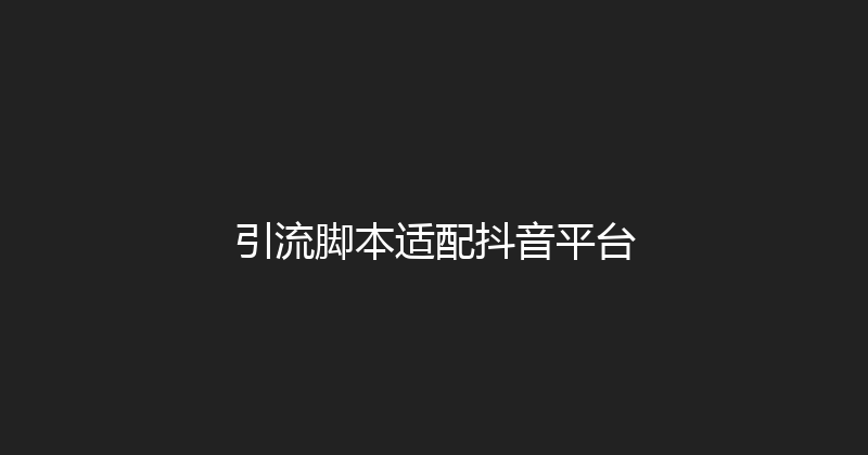 引流脚本适配抖音平台 封面图