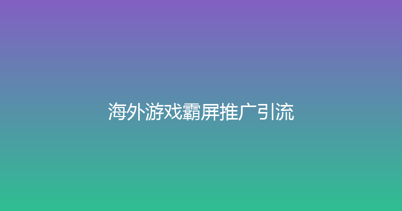 海外游戏霸屏推广引流 封面图