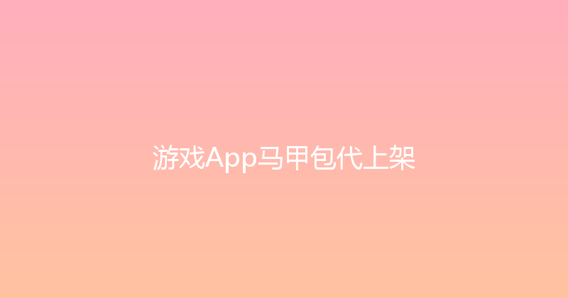 游戏App马甲包代上架 封面图
