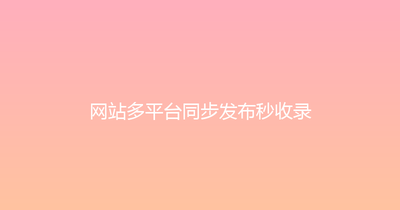 网站多平台同步发布秒收录 封面图