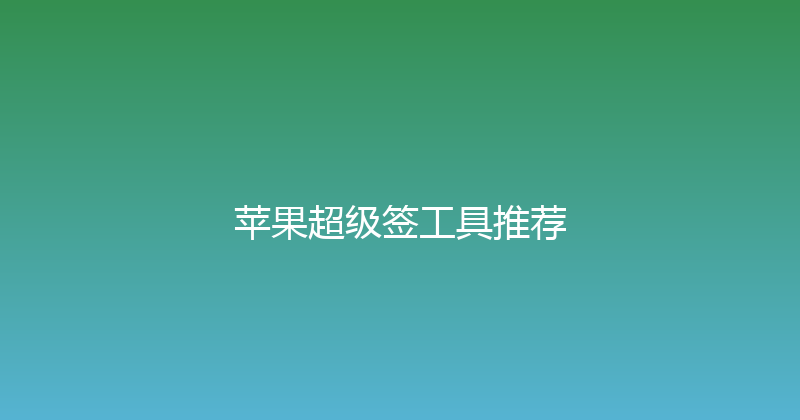 苹果超级签工具推荐 封面图