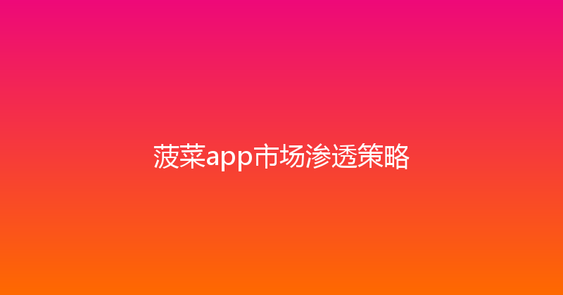 菠菜app市场渗透策略 封面图