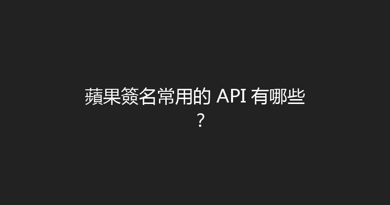 蘋果簽名常用的 API 有哪些？ 封面图