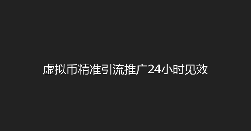 虚拟币精准引流推广24小时见效 封面图