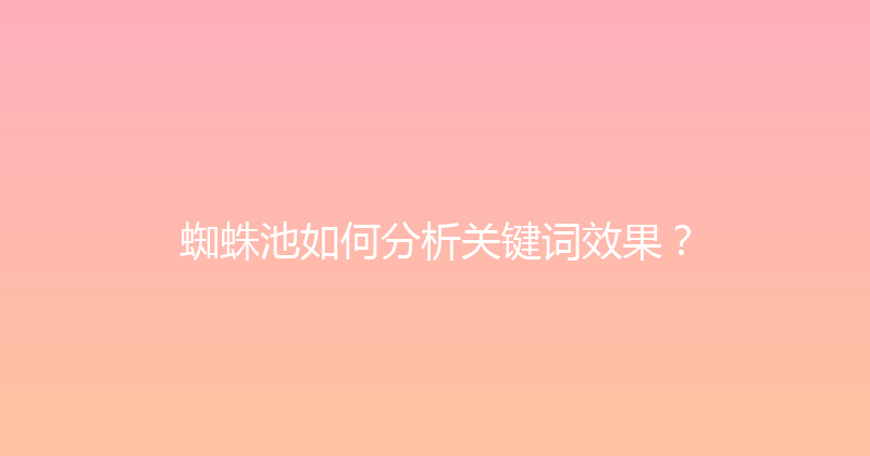 蜘蛛池如何分析关键词效果？ 封面图