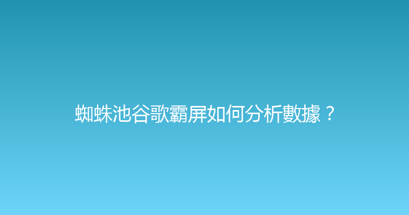 蜘蛛池谷歌霸屏如何分析數據？ 封面图