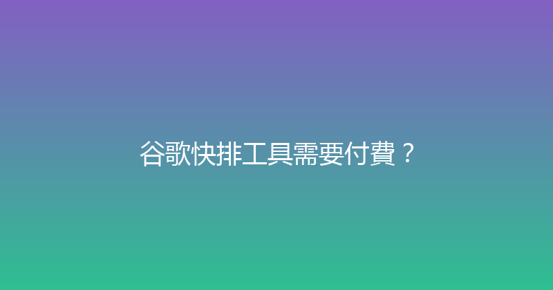 谷歌快排工具需要付費？ 封面图