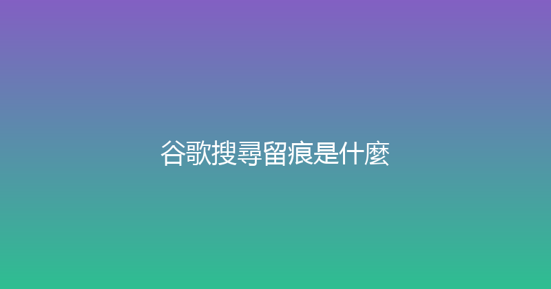 谷歌搜尋留痕是什麼 封面图