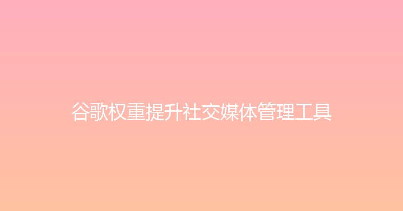 谷歌权重提升社交媒体管理工具 封面图
