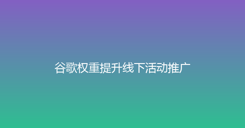 谷歌权重提升线下活动推广 封面图