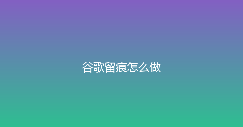 谷歌留痕怎么做 封面图
