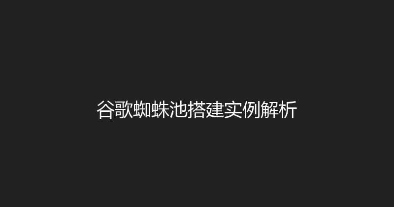 谷歌蜘蛛池搭建实例解析 封面图