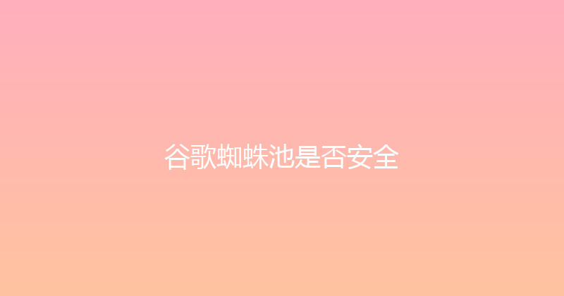谷歌蜘蛛池是否安全 封面图