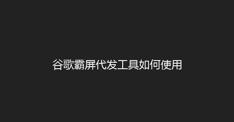 谷歌霸屏代发工具如何使用 封面图