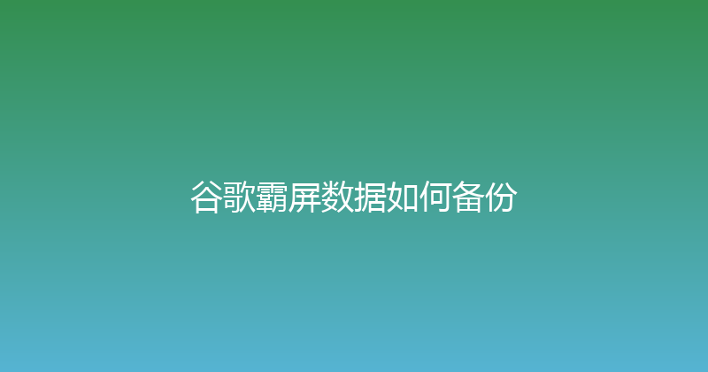谷歌霸屏数据如何备份 封面图
