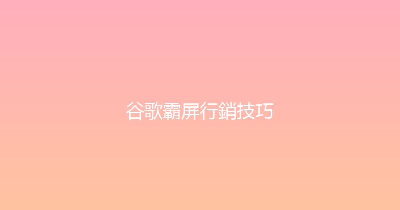 谷歌霸屏行銷技巧 封面图