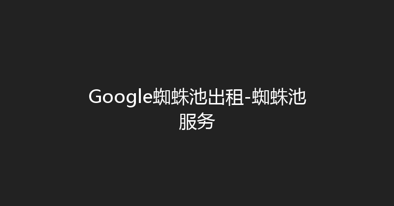 Google蜘蛛池出租-蜘蛛池服务 封面图