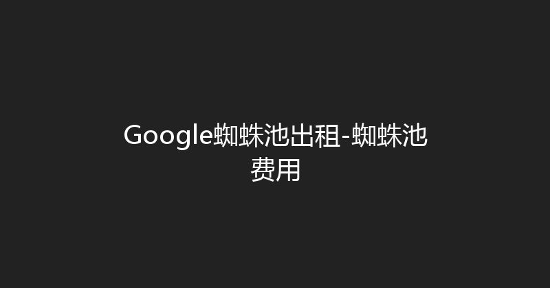 Google蜘蛛池出租-蜘蛛池费用 封面图