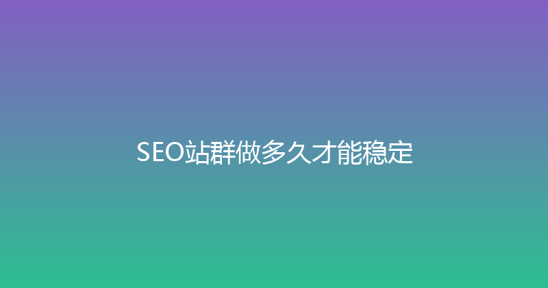 SEO站群做多久才能稳定 封面图