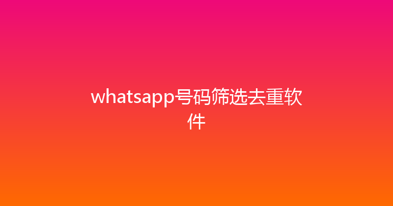 whatsapp号码筛选去重软件 封面图